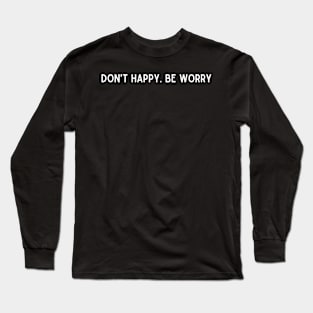 Don't happy. Be worry Long Sleeve T-Shirt